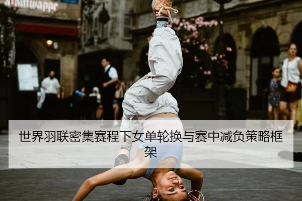 世界羽联密集赛程下女单轮换与赛中减负策略框架
