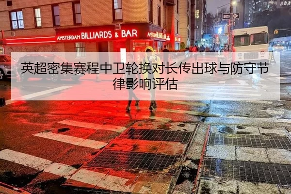 英超密集赛程中卫轮换对长传出球与防守节律影响评估