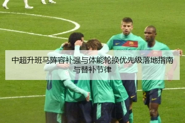 中超升班马阵容补强与体能轮换优先级落地指南与替补节律